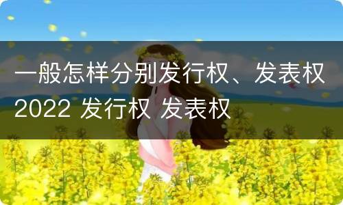 一般怎样分别发行权、发表权2022 发行权 发表权