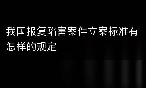 我国报复陷害案件立案标准有怎样的规定