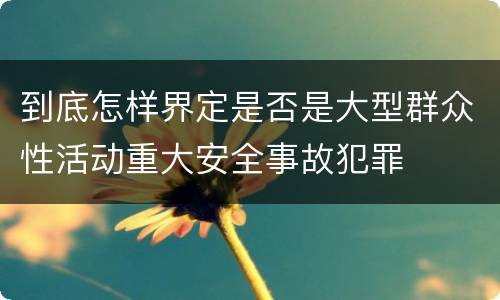 到底怎样界定是否是大型群众性活动重大安全事故犯罪
