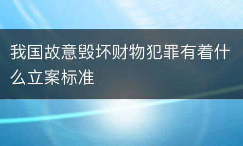 我国故意毁坏财物犯罪有着什么立案标准