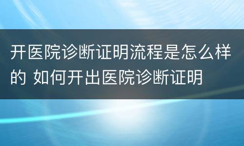 开医院诊断证明流程是怎么样的 如何开出医院诊断证明