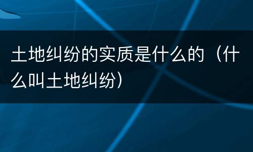 土地纠纷的实质是什么的（什么叫土地纠纷）
