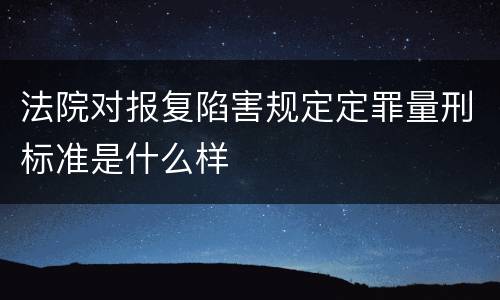 法院对报复陷害规定定罪量刑标准是什么样