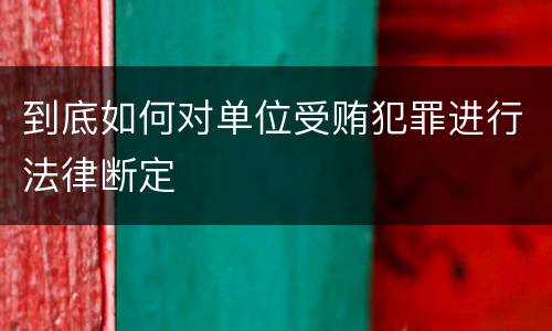 到底如何对单位受贿犯罪进行法律断定