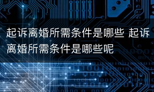 起诉离婚所需条件是哪些 起诉离婚所需条件是哪些呢