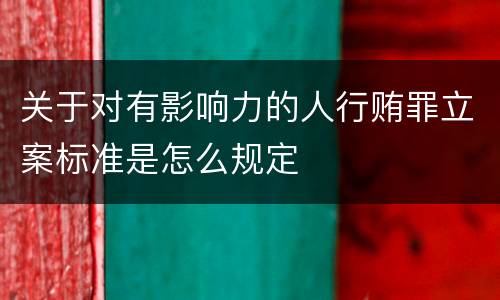 关于对有影响力的人行贿罪立案标准是怎么规定