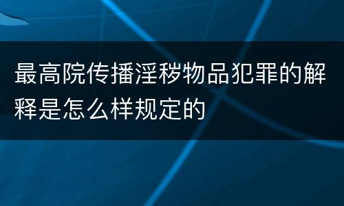 最高院传播淫秽物品犯罪的解释是怎么样规定的