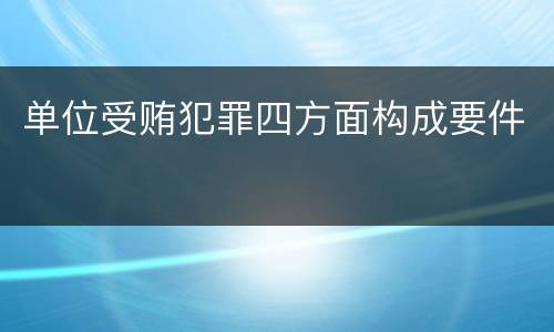 单位受贿犯罪四方面构成要件