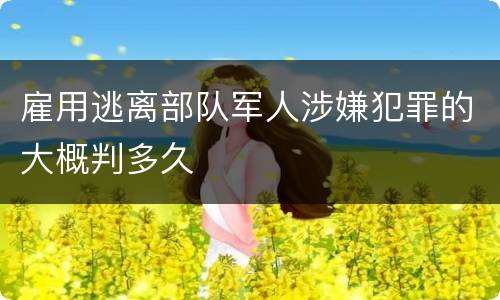 雇用逃离部队军人涉嫌犯罪的大概判多久