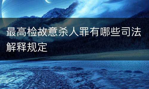 最高检故意杀人罪有哪些司法解释规定