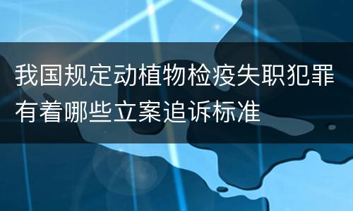 我国规定动植物检疫失职犯罪有着哪些立案追诉标准