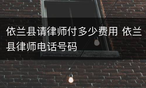 依兰县请律师付多少费用 依兰县律师电话号码