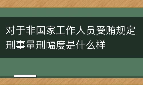 对于非国家工作人员受贿规定刑事量刑幅度是什么样