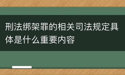 刑法绑架罪的相关司法规定具体是什么重要内容