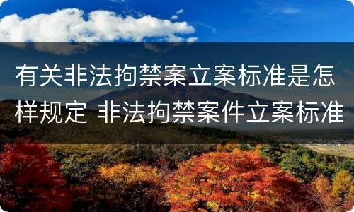有关非法拘禁案立案标准是怎样规定 非法拘禁案件立案标准
