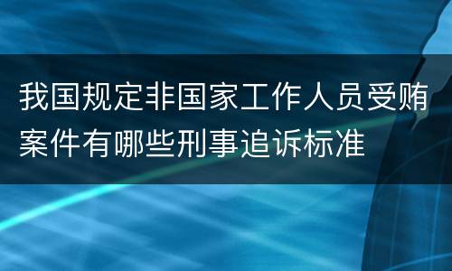 我国规定非国家工作人员受贿案件有哪些刑事追诉标准