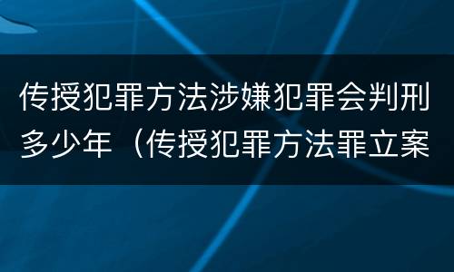 传授犯罪方法涉嫌犯罪会判刑多少年（传授犯罪方法罪立案标准）