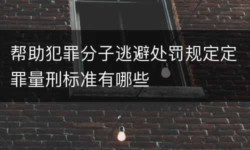 帮助犯罪分子逃避处罚规定定罪量刑标准有哪些