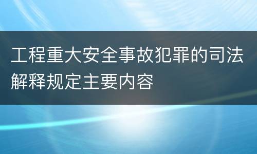 工程重大安全事故犯罪的司法解释规定主要内容