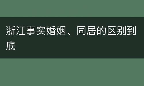 浙江事实婚姻、同居的区别到底