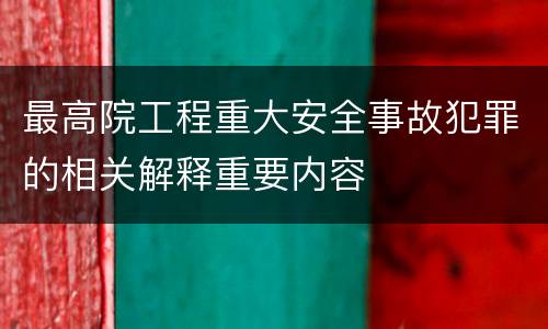 最高院工程重大安全事故犯罪的相关解释重要内容