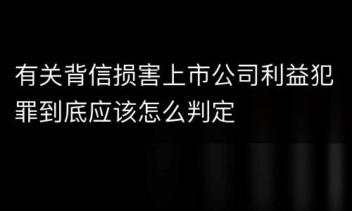 有关背信损害上市公司利益犯罪到底应该怎么判定