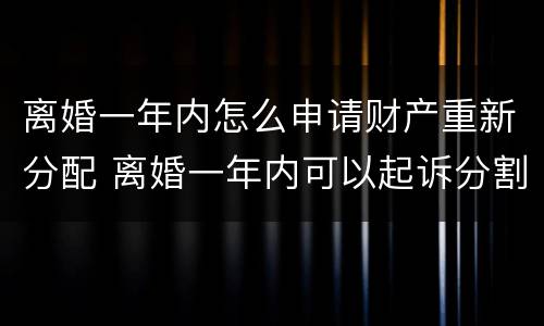 离婚一年内怎么申请财产重新分配 离婚一年内可以起诉分割财产吗