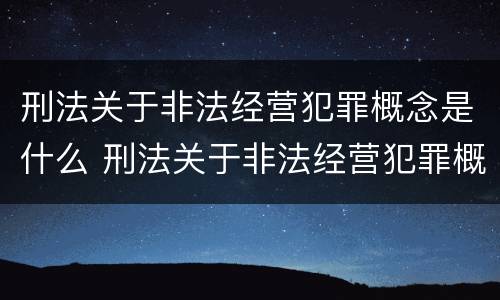 刑法关于非法经营犯罪概念是什么 刑法关于非法经营犯罪概念是什么规定