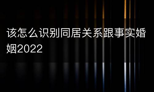 该怎么识别同居关系跟事实婚姻2022
