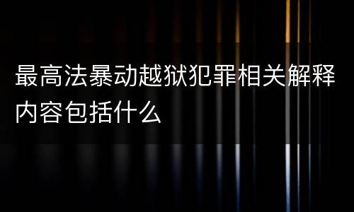 最高法暴动越狱犯罪相关解释内容包括什么