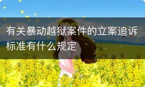 有关暴动越狱案件的立案追诉标准有什么规定