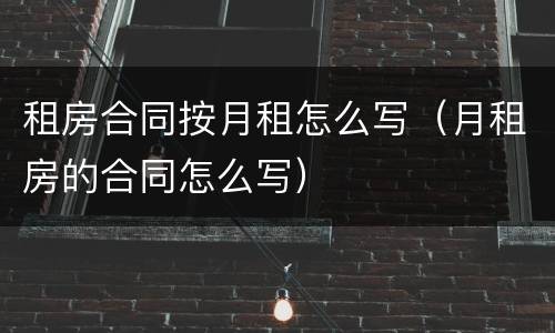 租房合同按月租怎么写（月租房的合同怎么写）