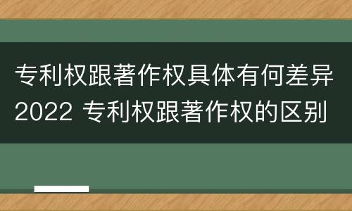 专利权跟著作权具体有何差异2022 专利权跟著作权的区别