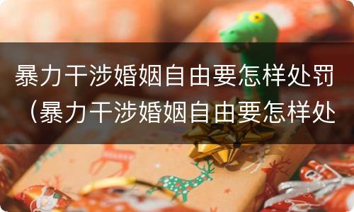 暴力干涉婚姻自由要怎样处罚（暴力干涉婚姻自由要怎样处罚呢）