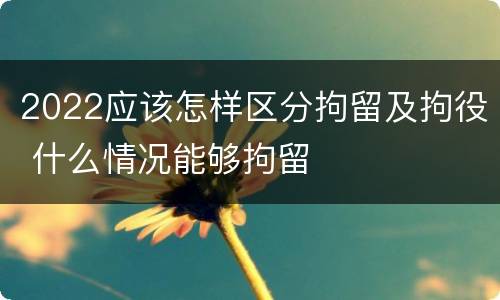 2022应该怎样区分拘留及拘役 什么情况能够拘留