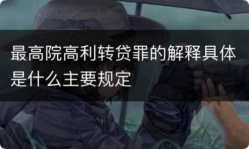 最高院高利转贷罪的解释具体是什么主要规定