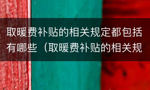 取暖费补贴的相关规定都包括有哪些（取暖费补贴的相关规定都包括有哪些项目）