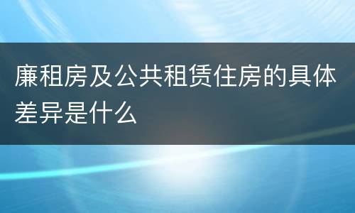 廉租房及公共租赁住房的具体差异是什么