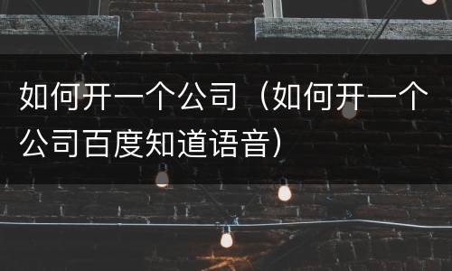 如何开一个公司（如何开一个公司百度知道语音）
