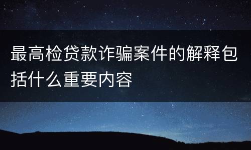 最高检贷款诈骗案件的解释包括什么重要内容