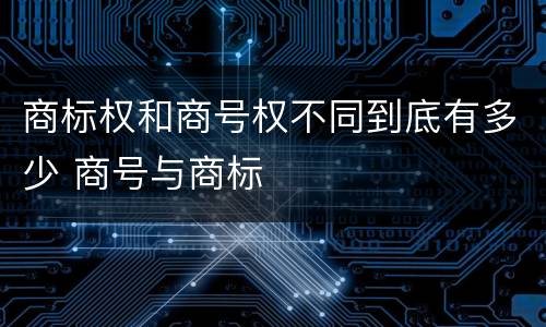 商标权和商号权不同到底有多少 商号与商标