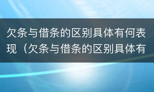 欠条与借条的区别具体有何表现（欠条与借条的区别具体有何表现和联系）