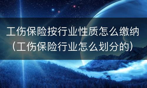 工伤保险按行业性质怎么缴纳（工伤保险行业怎么划分的）