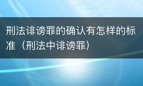 刑法诽谤罪的确认有怎样的标准（刑法中诽谤罪）