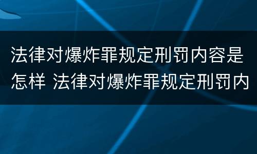 法律对爆炸罪规定刑罚内容是怎样 法律对爆炸罪规定刑罚内容是怎样认定的