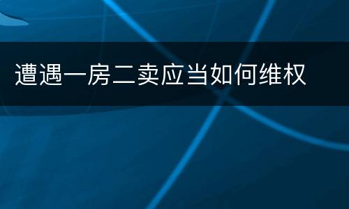遭遇一房二卖应当如何维权