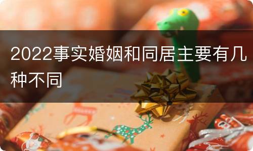 2022事实婚姻和同居主要有几种不同
