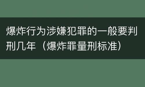 爆炸行为涉嫌犯罪的一般要判刑几年（爆炸罪量刑标准）