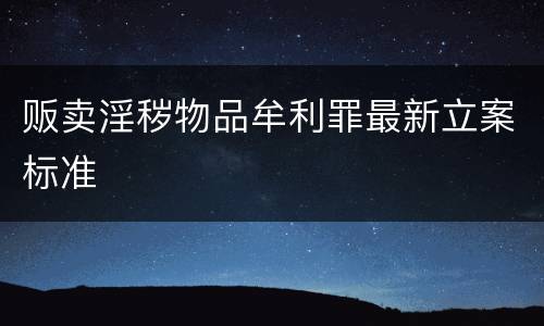 贩卖淫秽物品牟利罪最新立案标准
