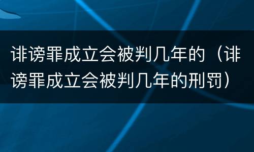 诽谤罪成立会被判几年的（诽谤罪成立会被判几年的刑罚）